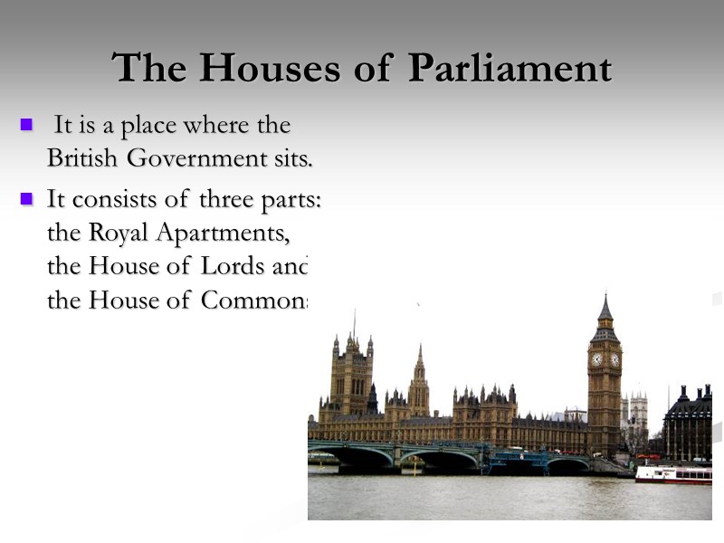 The Houses of Parliament  It is a place where the British Government sits.